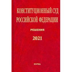 Конституционный Суд РФ. Решения. 2021. Сборник документов
