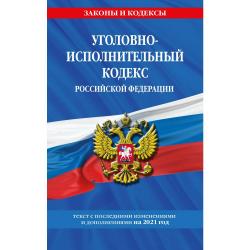 Уголовно-исполнительный кодекс Российской Федерации. Текст с последними изменениями и дополнениями на 2021 год