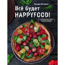 Все будет HappyFood! 60 нетривиальных рецептов из простых продуктов для вегетарианцев / Насыров Эдуард
