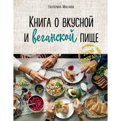Книга о вкусной и веганской пище / Маслова Екатерина 