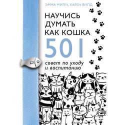 Научись думать как кошка. 501 совет по уходу и воспитанию / Милн Э., Вилд К.