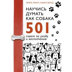 Научись думать как собака. 501 совет по уходу и воспитанию / Милн Э., Вилд К.