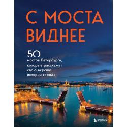 С моста виднее. 50 мостов Петербурга, которые расскажут свою версию истории города