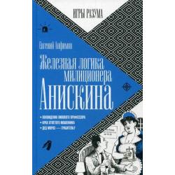 Железная логика милиционера Анискина. Похождение липового профессора. Крах отпетого мошенника. Дед Мороз - грабитель? / Анфимов Евгений Николаевич