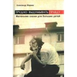 Трудно выдумывать правду. Маленькие сказки для больших детей