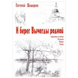 И берег Вычегды родной. Зарисовки из жизни. Рассказы. Очерки. Стихи