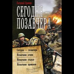 Сегодня – позавчера. Испытание огнем. Испытание сталью. Испытание временем / Храмов В.И.