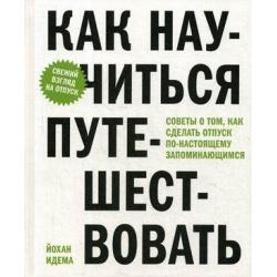 Как научиться путешествовать. Советы о том, как сделать отпуск по-настоящему запоминающимся