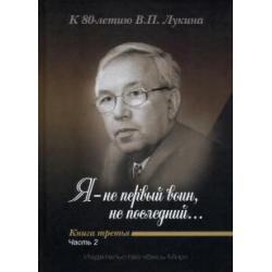Я - не первый воин, не последний… К 80-летию В. П. Лукина. Книга третья. Часть вторая