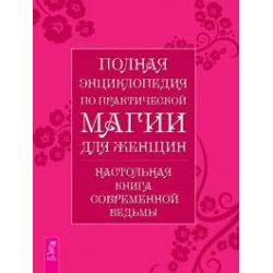 Полная энциклопедия по практической магии для женщин. Настольная книга современной ведьмы