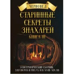 Старинные секреты знахарей. Этнографический сборник заговоров и ритуалов XVIII-XIX вв. Книга 3