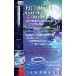 Новый лунный сонник. Мастерская работы со снами. Метод развития интуиции и управления подсознанием. Закономерности и общая символика сновидений