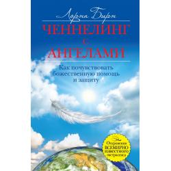 Ченнелинг с ангелами. Как почувствовать божественную помощь и защиту