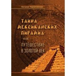 Тайна мексиканских пирамид или путешествие в Золотой век / Черниговская Н.
