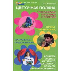 Цветочная поляна. Тематические утренники о природе. Вечера развлечений, театральные представления. Для детей среднего и старшего дошкольного возраста и начальной школы